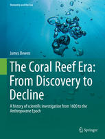 The Coral Reef Era From Discovery To Decline A History Of Scientific Investigation From 1600 To The Anthropocene Epoch 1st Edition James Bowen Auth