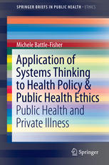 Application Of Systems Thinking To Health Policy Public Health Ethics Public Health And Private Illness 1st Edition Michele Battlefisher Auth