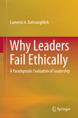 Why Leaders Fail Ethically A Paradigmatic Evaluation Of Leadership 1st Edition Cameron A Batmanghlich Auth