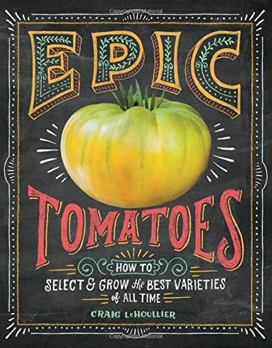 Epic Tomatoes How To Select And Grow The Best Varieties Of All Time Craig Lehoullier
