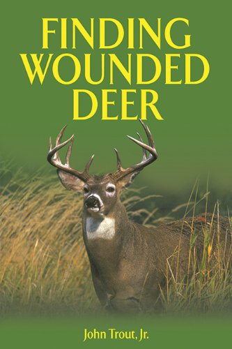 Finding Wounded Deer A Comprehensive Guide To Tracking Deer Shot With Bow Or Gun 1st Edition John Trout