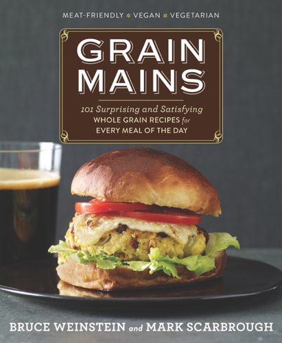 Grain Mains 101 Surprising And Satisfying Whole Grain Recipes For Every Meal Of The Day Bruce Weinstein
