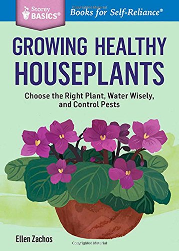 Growing Healthy Houseplants Choose The Right Plant Water Wisely And Control Pests A Storey Basics Title Ellen Zachos