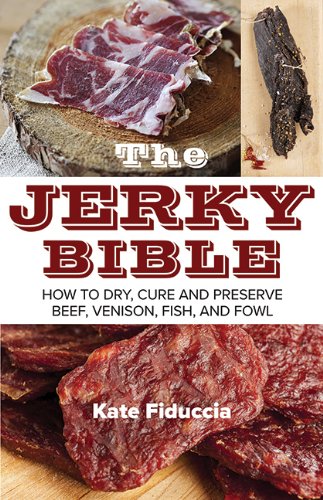 The Jerky Bible How To Dry Cure And Preserve Beef Venison Fish And Fowl Kate Fiduccia