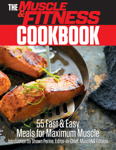 The Muscle Fitness Cookbook 55 Fast Easy Meals For Maximum Muscle Shawn Perine