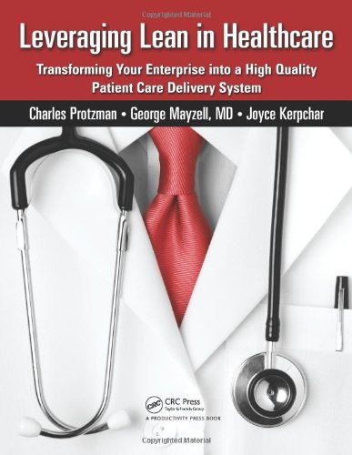 Leveraging Lean In Healthcare Transforming Your Enterprise Into A High Quality Patient Care Delivery System 1st Edition Charles Protzman