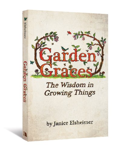 Garden Graces The Wisdom In Growing Things Janice Elsheimer