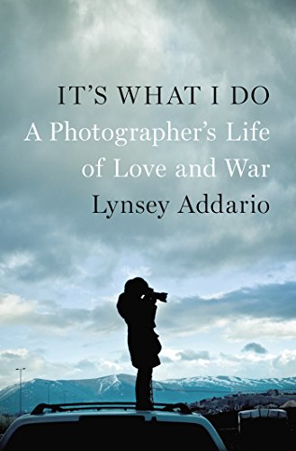 Its What I Do A Photographers Life Of Love And War Lynsey Addario