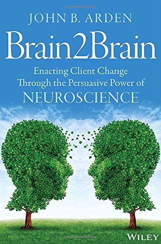 Brain2brain Enacting Client Change Through The Persuasive Power Of Neuroscience 1st Edition John B Arden