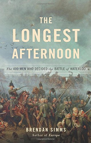 The Longest Afternoon The 400 Men Who Decided The Battle Of Waterloo Brendan Simms