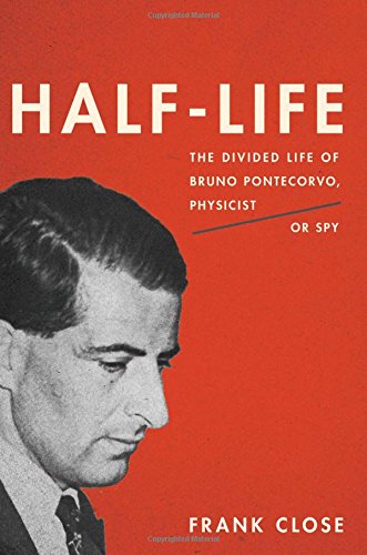 Halflife The Divided Life Of Bruno Pontecorvo Physicist Or Spy Frank Close