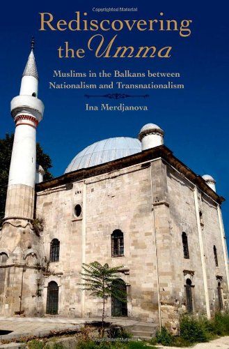 Rediscovering The Umma Muslims In The Balkans Between Nationalism And Transnationalism Ina Merdjanova