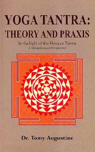 Yoga Tantra Theory And Praxis In The Light Of The Hevajra Tantra A Metaphysical Perspective Tomy Augustine