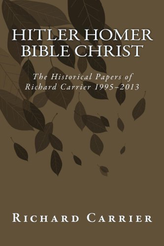 Hitler Homer Bible Christ The Historical Papers Of Richard Carrier 19952013 Richard Carrier