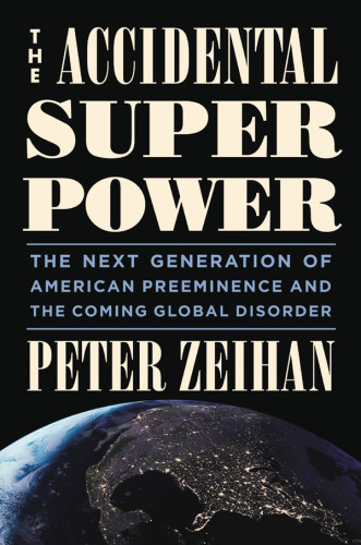 The Accidental Superpower The Next Generation Of American Preeminence And The Coming Global Disorder Illustrated Zeihan