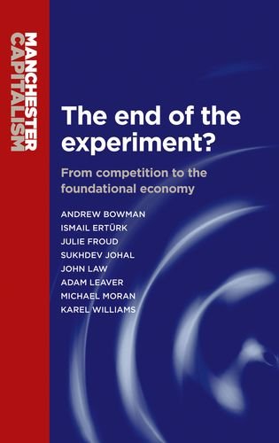 The End Of The Experiment From Competition To The Foundational Economy Andrew Bowman