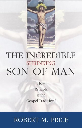 Incredible Shrinking Son Of Man How Reliable Is The Gospel Tradition Robert M Price