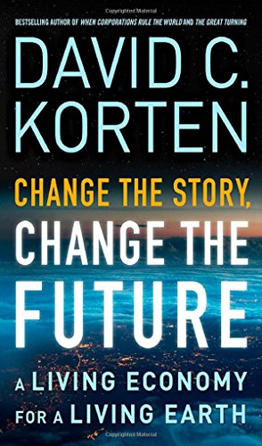 Change The Story Change The Future A Living Economy For A Living Earth 1st Edition David C Korten