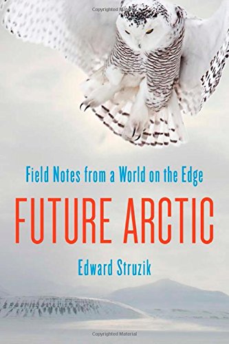 Future Arctic Field Notes From A World On The Edge 2nd Edition Edward Struzik