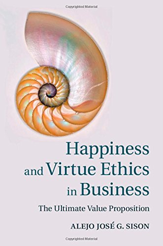 Happiness And Virtue Ethics In Business The Ultimate Value Proposition Alejo Jos G Sison