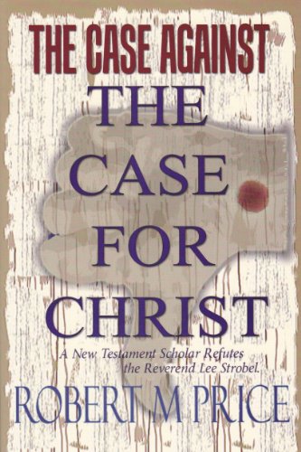 The Case Against The Case For Christ A New Testament Scholar Refutes Lee Strobel Robert M Price