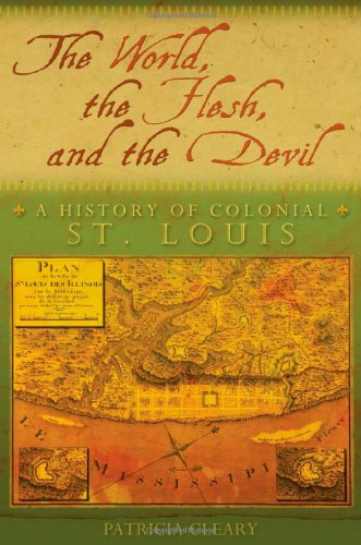 The World The Flesh And The Devil A History Of Colonial St Louis Patricia Cleary