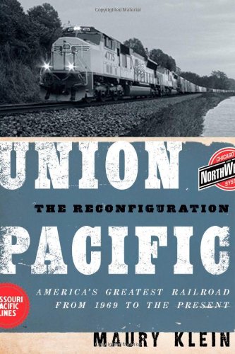 Union Pacific The Reconfiguration Americas Greatest Railroad From 1969 To The Present Maury Klein