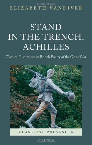 Stand In The Trench Achilles Classical Receptions In British Poetry Of The Great War Elizabeth Vandiver