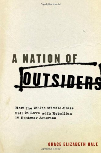 A Nation Of Outsiders How The White Middle Class Fell In Love With Rebellion In Postwar America 1st Edition Grace Elizabeth Hale