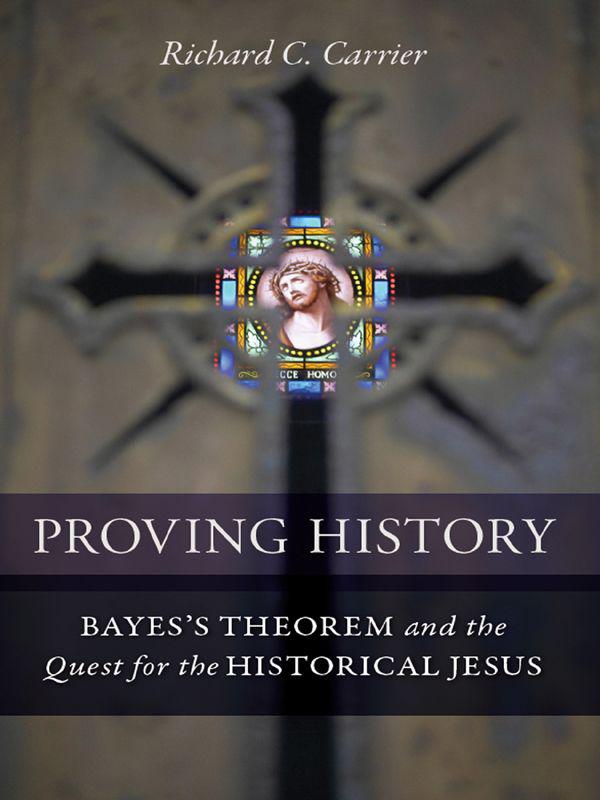 Proving History Bayess Theorem And The Quest For The Historical Jesus Richard C Carrier