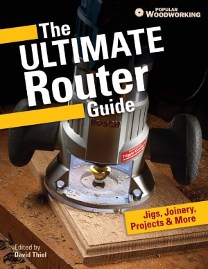 The Ultimate Router Guide Jigs Joinery Projects More From Popular Woodworking David Thiel Ed