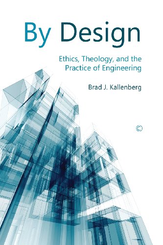 By Design Ethics Theology And The Practice Of Engineering Brad J Kallenberg