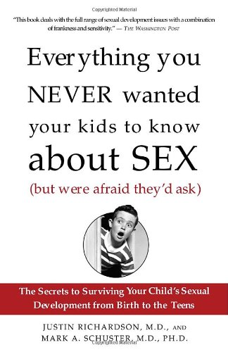 Everything You Never Wanted Your Kids To Know About Sex But Were Afraid Theyd Ask The Secrets To Surviving Your Childs Sexual Development From Birth To The Teens Justin Richardson