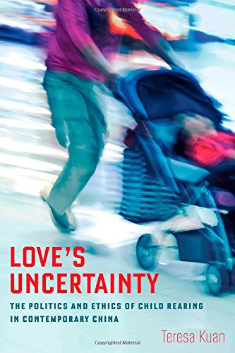 Loves Uncertainty The Politics And Ethics Of Child Rearing In Contemporary China Teresa Kuan