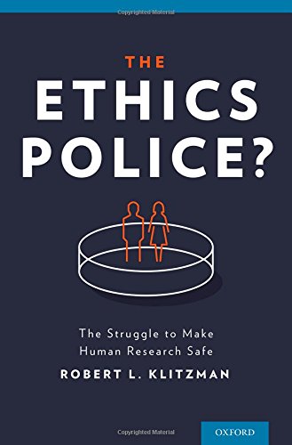 The Ethics Police The Struggle To Make Human Research Safe 1st Edition Robert Klitzman