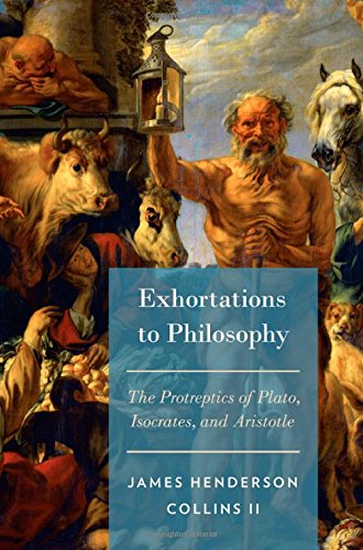 Exhortations To Philosophy The Protreptics Of Plato Isocrates And Aristotle James Henderson Collins