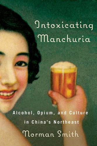 Intoxicating Manchuria Alcohol Opium And Culture In Chinas Northeast Norman Smith