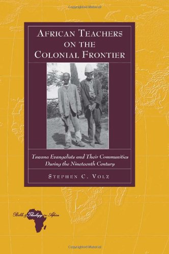 African Teachers On The Colonial Frontier Tswana Evangelists And Their Communities During The Nineteenth Century Stephen C Volz
