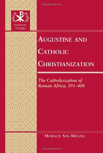 Augustine And Catholic Christianization The Catholicization Of Roman Africa 391408 Horace E Sixmeans