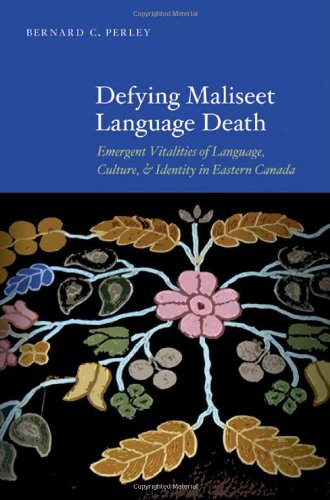 Defying Maliseet Language Death Emergent Vitalities Of Language Culture And Identity In Eastern Canada Bernard C Perley
