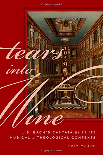 Tears Into Wine J S Bachs Cantata 21 In Its Musical And Theological Contexts Eric Chafe
