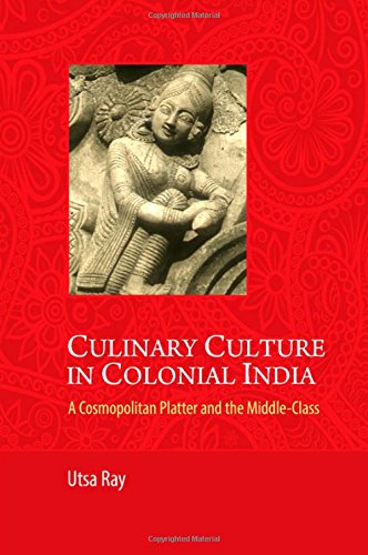 Culinary Culture In Colonial India A Cosmopolitan Platter And The Middleclass Utsa Ray