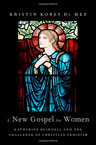 A New Gospel For Women Katharine Bushnell And The Challenge Of Christian Feminism Kristin Kobes Du Mez