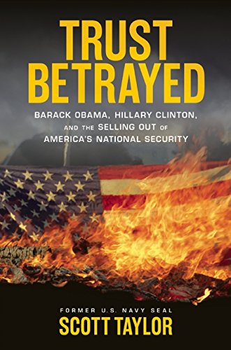 Trust Betrayed Barack Obama Hillary Clinton And The Selling Out Of Americas National Security Scott Taylor