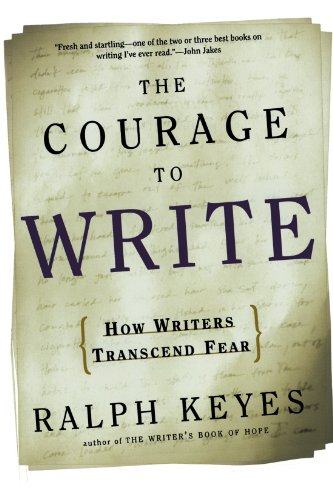 The Courage To Write How Writers Transcend Fear Ralph Keyes