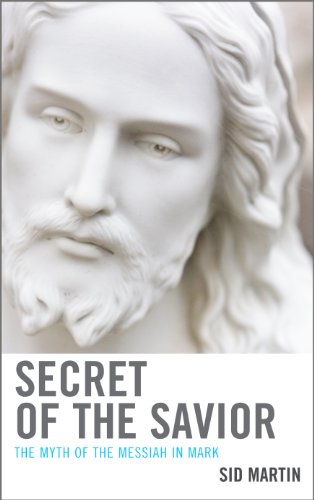 Secret Of The Savior The Myth Of The Messiah In Mark Sid Martin
