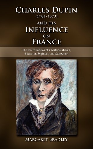 Charles Dupin 17841873 And His Influence On France The Contributions Of A Mathematician Educator Engineer And Statesman Margaret Bradley
