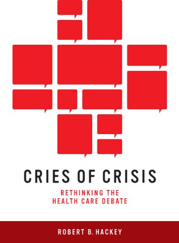 Cries Of Crisis Rethinking The Health Care Debate Robert B Hackey