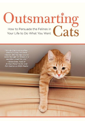 Outsmarting Cats How To Persuade The Felines In Your Life To Do What You Want 2nd Wendy Christensen