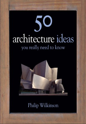 50 Architecture Ideas You Really Need To Know Philip Wilkinson